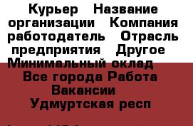 Курьер › Название организации ­ Компания-работодатель › Отрасль предприятия ­ Другое › Минимальный оклад ­ 1 - Все города Работа » Вакансии   . Удмуртская респ.